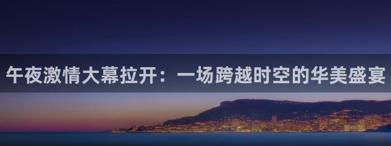 so米足球直播免费观看：午夜激情大幕拉开：一场跨越时空的华美盛宴