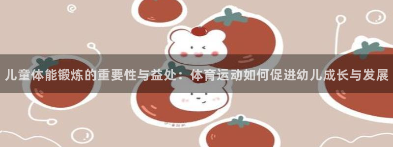  vsport体育阿根廷：儿童体能锻炼的重要性与益处：体育运动