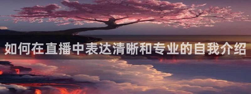 so米nba体育直播平台：如何在直播中表达清晰和专业的自我介绍